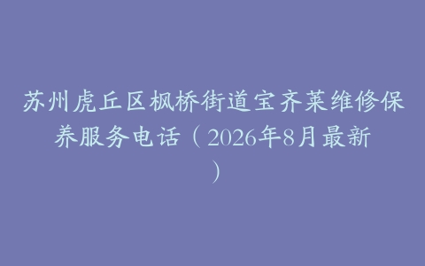 苏州虎丘区枫桥街道宝齐莱维修保养服务电话（2026年8月最新）