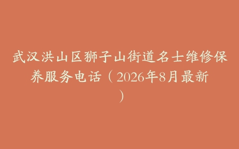 武汉洪山区狮子山街道名士维修保养服务电话（2026年8月最新）