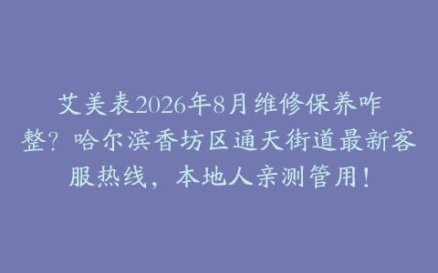艾美表2026年8月维修保养咋整？哈尔滨香坊区通天街道最新客服热线，本地人亲测管用！