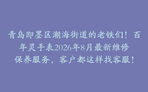 青岛即墨区潮海街道的老铁们！百年灵手表2026年8月最新维修保养服务，客户都这样找客服！