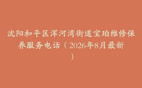 沈阳和平区浑河湾街道宝珀维修保养服务电话（2026年8月最新）