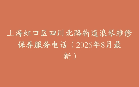 上海虹口区四川北路街道浪琴维修保养服务电话（2026年8月最新）
