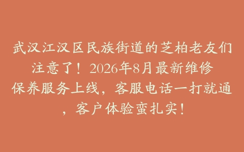 武汉江汉区民族街道的芝柏老友们注意了！2026年8月最新维修保养服务上线，客服电话一打就通，客户体验蛮扎实！