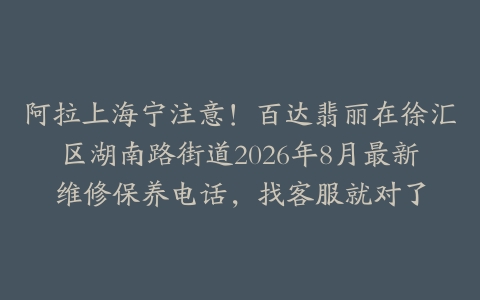 阿拉上海宁注意！百达翡丽在徐汇区湖南路街道2026年8月最新维修保养电话，找客服就对了