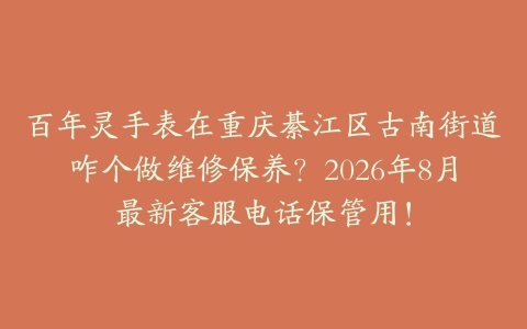百年灵手表在重庆綦江区古南街道咋个做维修保养？2026年8月最新客服电话保管用！