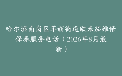 哈尔滨南岗区革新街道欧米茄维修保养服务电话（2026年8月最新）