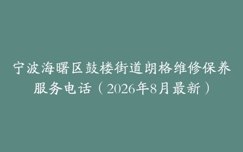 宁波海曙区鼓楼街道朗格维修保养服务电话（2026年8月最新）