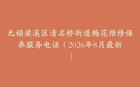 无锡梁溪区清名桥街道梅花维修保养服务电话（2026年8月最新）