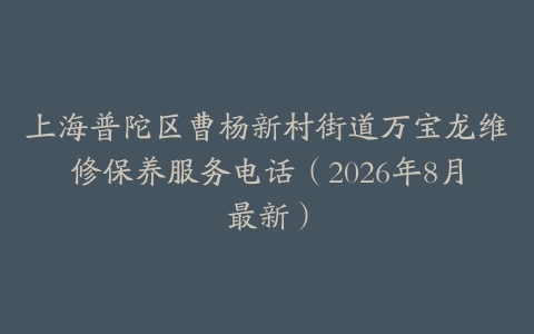 上海普陀区曹杨新村街道万宝龙维修保养服务电话（2026年8月最新）