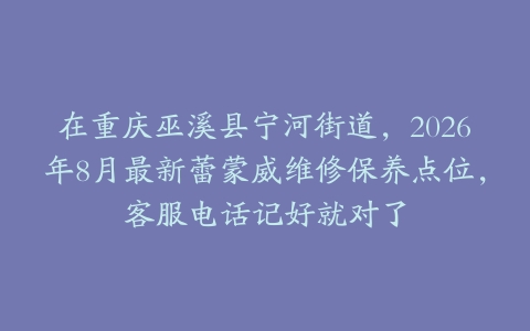 在重庆巫溪县宁河街道，2026年8月最新蕾蒙威维修保养点位，客服电话记好就对了