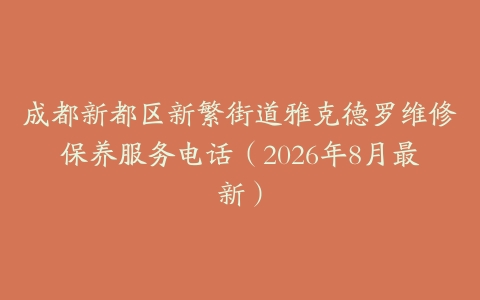 成都新都区新繁街道雅克德罗维修保养服务电话（2026年8月最新）