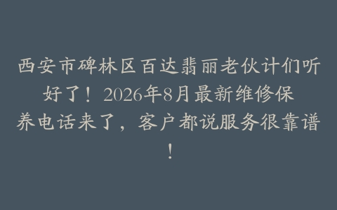 西安市碑林区百达翡丽老伙计们听好了！2026年8月最新维修保养电话来了，客户都说服务很靠谱！