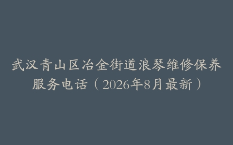 武汉青山区冶金街道浪琴维修保养服务电话（2026年8月最新）