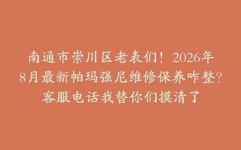 南通市崇川区老表们！2026年8月最新帕玛强尼维修保养咋整？客服电话我替你们摸清了