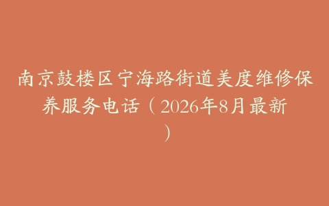 南京鼓楼区宁海路街道美度维修保养服务电话（2026年8月最新）