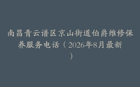 南昌青云谱区京山街道伯爵维修保养服务电话（2026年8月最新）