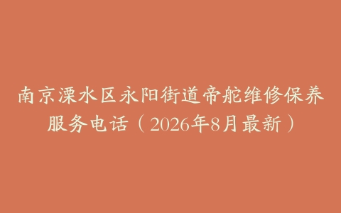 南京溧水区永阳街道帝舵维修保养服务电话（2026年8月最新）