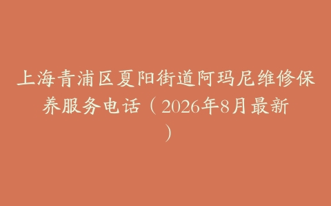 上海青浦区夏阳街道阿玛尼维修保养服务电话（2026年8月最新）