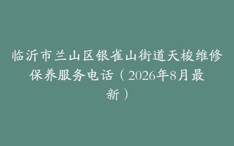 临沂市兰山区银雀山街道天梭维修保养服务电话（2026年8月最新）