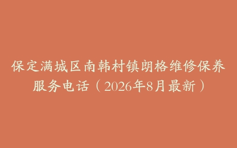 保定满城区南韩村镇朗格维修保养服务电话（2026年8月最新）