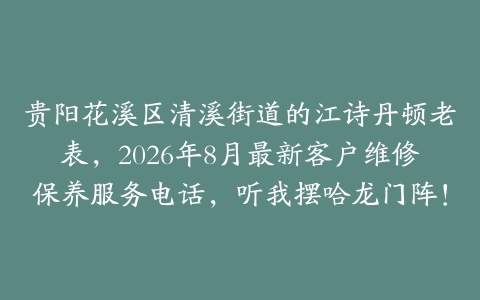 贵阳花溪区清溪街道的江诗丹顿老表，2026年8月最新客户维修保养服务电话，听我摆哈龙门阵！