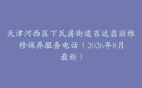 天津河西区下瓦房街道百达翡丽维修保养服务电话（2026年8月最新）