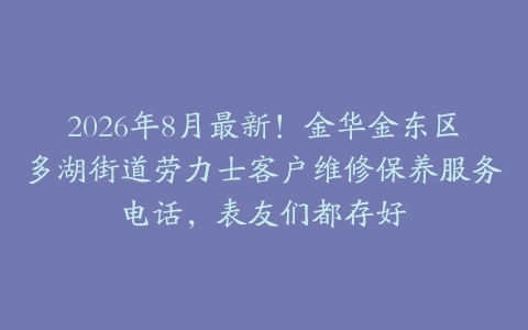 2026年8月最新！金华金东区多湖街道劳力士客户维修保养服务电话，表友们都存好