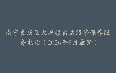 南宁良庆区大塘镇雷达维修保养服务电话（2026年8月最新）