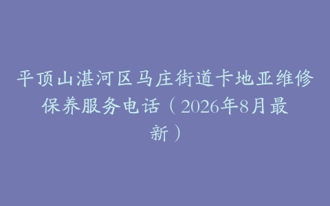 平顶山湛河区马庄街道卡地亚维修保养服务电话（2026年8月最新）