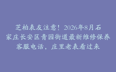 芝柏表友注意！2026年8月石家庄长安区青园街道最新维修保养客服电话，庄里老表看过来