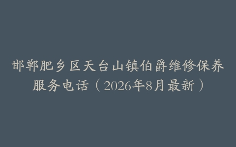 邯郸肥乡区天台山镇伯爵维修保养服务电话（2026年8月最新）