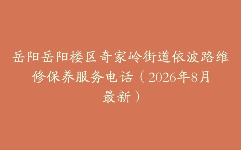 岳阳岳阳楼区奇家岭街道依波路维修保养服务电话（2026年8月最新）