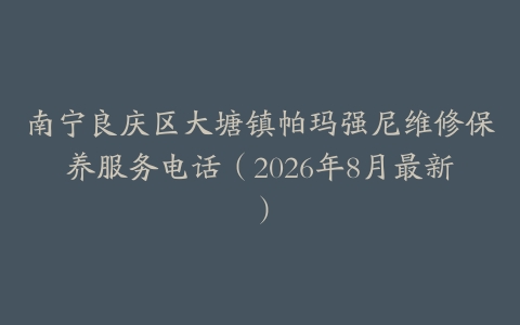 南宁良庆区大塘镇帕玛强尼维修保养服务电话（2026年8月最新）