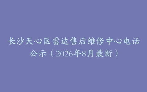 长沙天心区雷达售后维修中心电话公示（2026年8月最新）