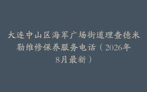 大连中山区海军广场街道理查德米勒维修保养服务电话（2026年8月最新）