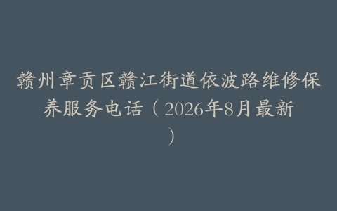 赣州章贡区赣江街道依波路维修保养服务电话（2026年8月最新）