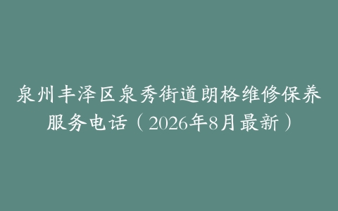 泉州丰泽区泉秀街道朗格维修保养服务电话（2026年8月最新）