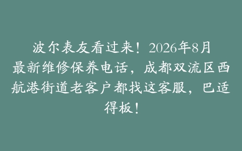 波尔表友看过来！2026年8月最新维修保养电话，成都双流区西航港街道老客户都找这客服，巴适得板！