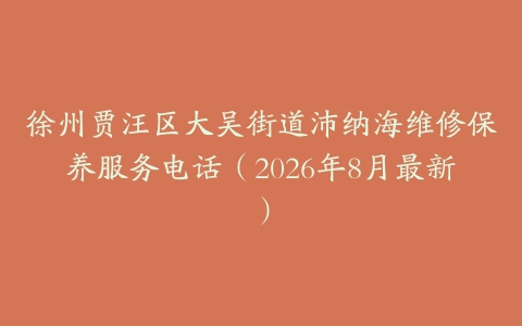 徐州贾汪区大吴街道沛纳海维修保养服务电话（2026年8月最新）