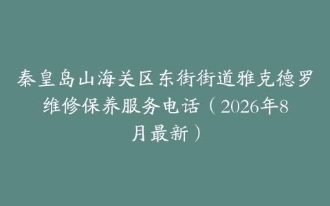 秦皇岛山海关区东街街道雅克德罗维修保养服务电话（2026年8月最新）