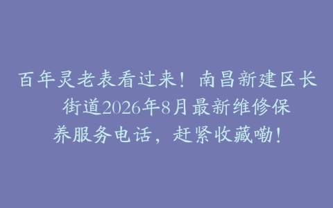 百年灵老表看过来！南昌新建区长堎街道2026年8月最新维修保养服务电话，赶紧收藏嘞！