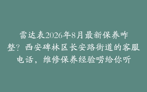 雷达表2026年8月最新保养咋整？西安碑林区长安路街道的客服电话，维修保养经验唠给你听