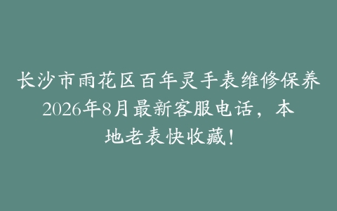 长沙市雨花区百年灵手表维修保养2026年8月最新客服电话，本地老表快收藏！