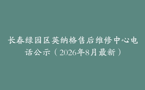 长春绿园区英纳格售后维修中心电话公示（2026年8月最新）