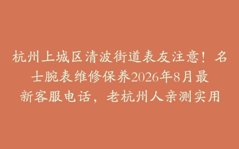 杭州上城区清波街道表友注意！名士腕表维修保养2026年8月最新客服电话，老杭州人亲测实用