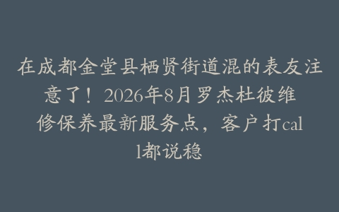 在成都金堂县栖贤街道混的表友注意了！2026年8月罗杰杜彼维修保养最新服务点，客户打call都说稳