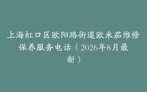 上海虹口区欧阳路街道欧米茄维修保养服务电话（2026年8月最新）