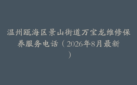温州瓯海区景山街道万宝龙维修保养服务电话（2026年8月最新）
