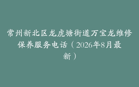 常州新北区龙虎塘街道万宝龙维修保养服务电话（2026年8月最新）