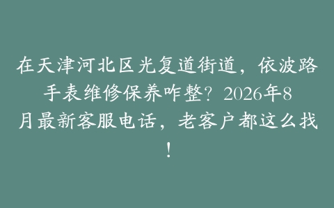 在天津河北区光复道街道，依波路手表维修保养咋整？2026年8月最新客服电话，老客户都这么找！